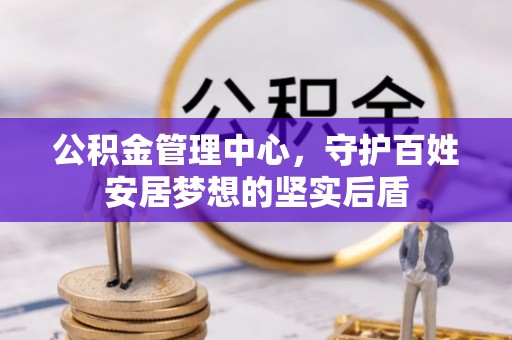 滦平公积金管理中心，守护百姓安居梦想的坚实后盾
