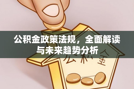 滦平公积金政策法规，全面解读与未来趋势分析