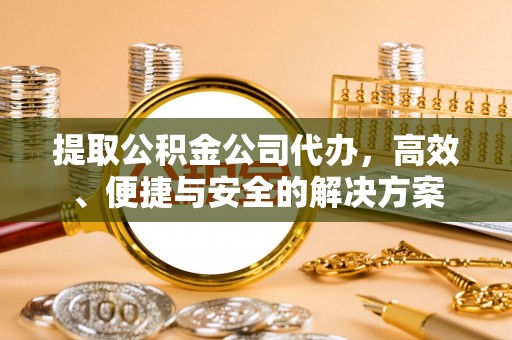 滦平提取公积金公司代办，高效、便捷与安全的解决方案