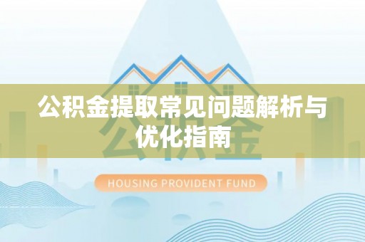 滦平公积金提取常见问题解析与优化指南