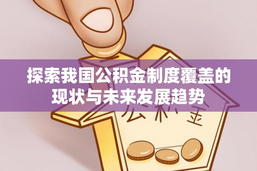 滦平探索我国公积金制度覆盖的现状与未来发展趋势