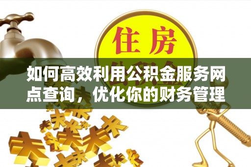 滦平如何高效利用公积金服务网点查询，优化你的财务管理