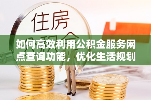 滦平如何高效利用公积金服务网点查询功能，优化生活规划
