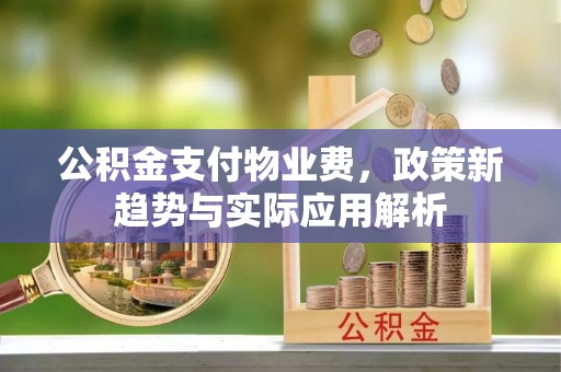 滦平公积金支付物业费，政策新趋势与实际应用解析