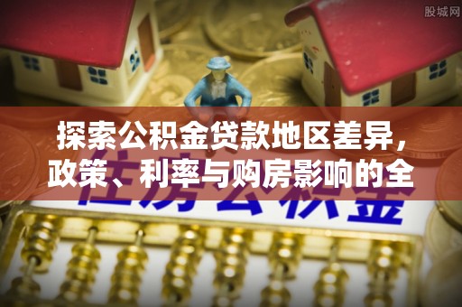 滦平探索公积金贷款地区差异，政策、利率与购房影响的全面解析