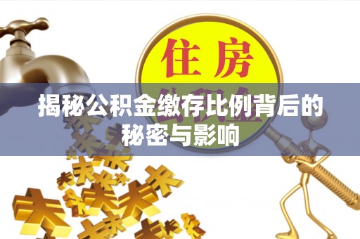 滦平揭秘公积金缴存比例背后的秘密与影响