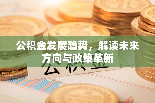 滦平公积金发展趋势，解读未来方向与政策革新
