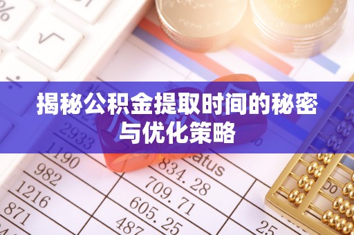 滦平揭秘公积金提取时间的秘密与优化策略