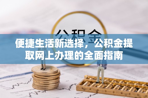 滦平便捷生活新选择，公积金提取网上办理的全面指南