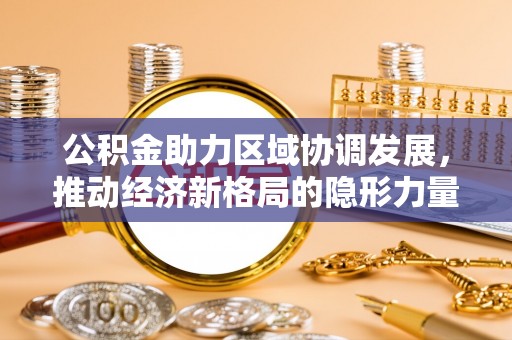 滦平公积金助力区域协调发展，推动经济新格局的隐形力量