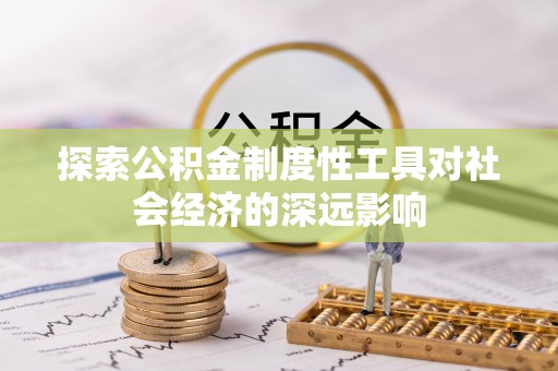 滦平探索公积金制度性工具对社会经济的深远影响