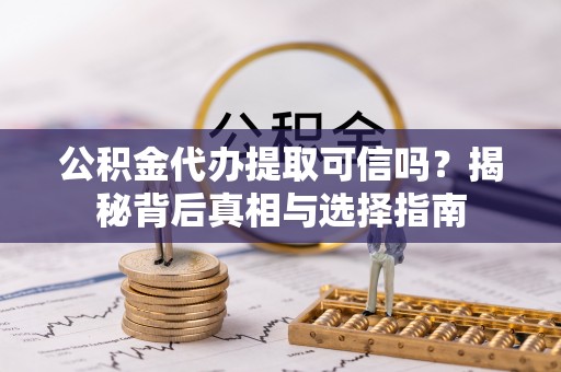 滦平公积金代办提取可信吗？揭秘背后真相与选择指南