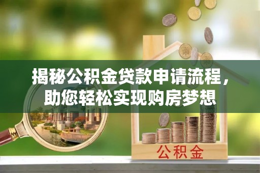 滦平揭秘公积金贷款申请流程，助您轻松实现购房梦想