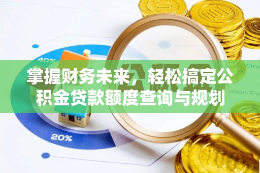 滦平掌握财务未来，轻松搞定公积金贷款额度查询与规划