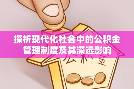 滦平探析现代化社会中的公积金管理制度及其深远影响