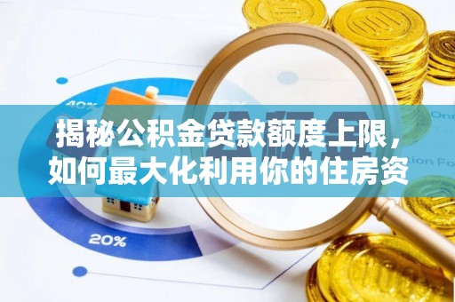 滦平揭秘公积金贷款额度上限，如何最大化利用你的住房资金