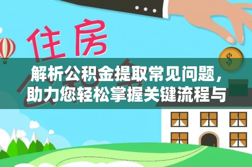 滦平解析公积金提取常见问题，助力您轻松掌握关键流程与技巧