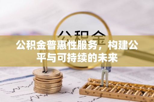 滦平公积金普惠性服务，构建公平与可持续的未来