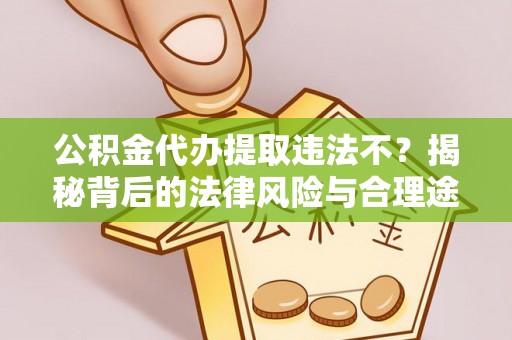 滦平公积金代办提取违法不？揭秘背后的法律风险与合理途径
