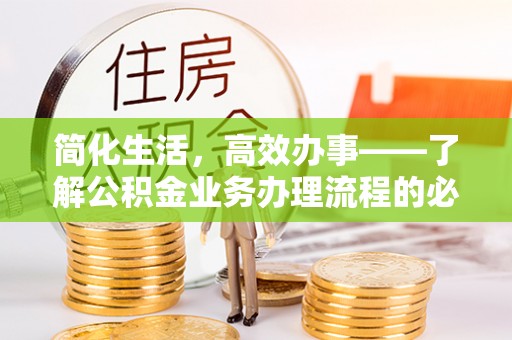 滦平简化生活，高效办事——了解公积金业务办理流程的必备指南