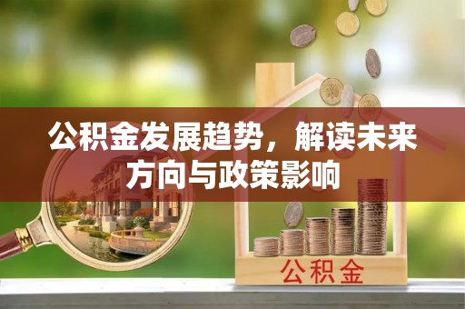 滦平公积金发展趋势，解读未来方向与政策影响