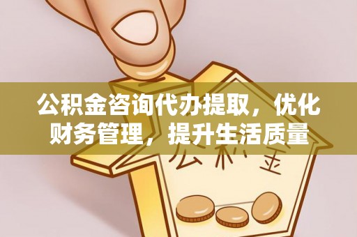滦平公积金咨询代办提取，优化财务管理，提升生活质量