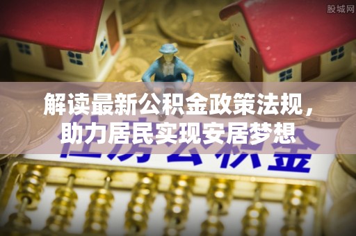 滦平解读最新公积金政策法规，助力居民实现安居梦想