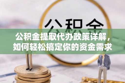 滦平公积金提取代办政策详解，如何轻松搞定你的资金需求