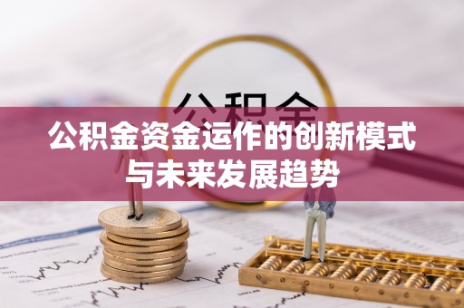 滦平公积金资金运作的创新模式与未来发展趋势