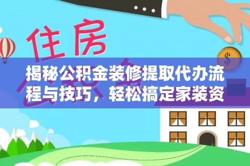 滦平揭秘公积金装修提取代办流程与技巧，轻松搞定家装资金难题
