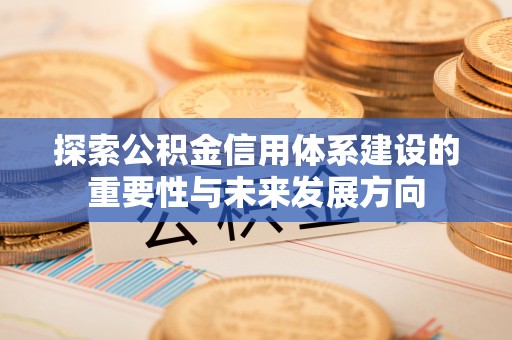 滦平探索公积金信用体系建设的重要性与未来发展方向