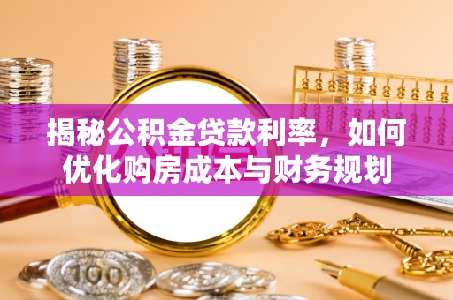 滦平揭秘公积金贷款利率，如何优化购房成本与财务规划