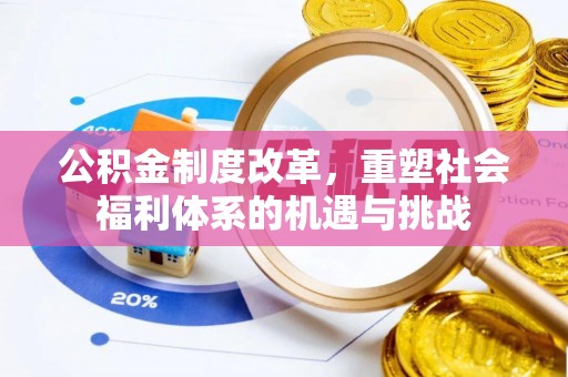 滦平公积金制度改革，重塑社会福利体系的机遇与挑战