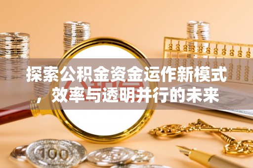 滦平探索公积金资金运作新模式，效率与透明并行的未来