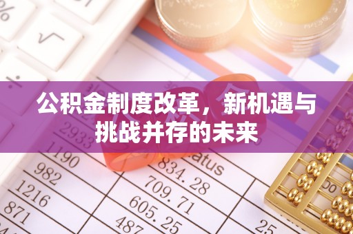 滦平公积金制度改革，新机遇与挑战并存的未来