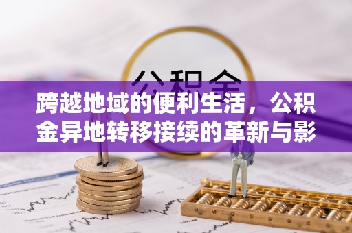 滦平跨越地域的便利生活，公积金异地转移接续的革新与影响