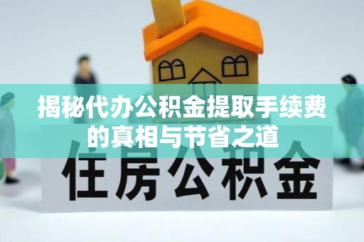 滦平揭秘代办公积金提取手续费的真相与节省之道