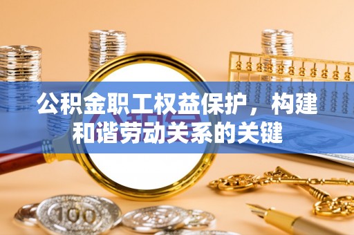 滦平公积金职工权益保护，构建和谐劳动关系的关键