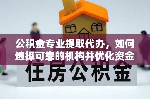 滦平公积金专业提取代办，如何选择可靠的机构并优化资金使用