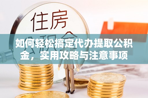 滦平如何轻松搞定代办提取公积金，实用攻略与注意事项