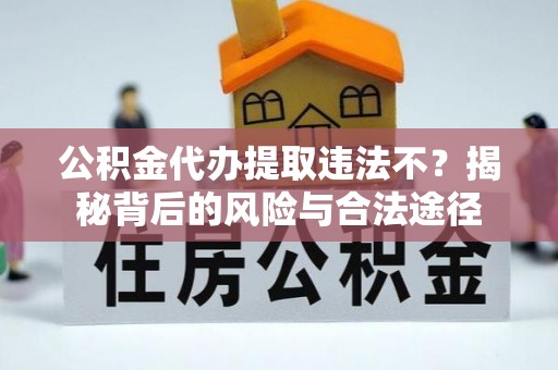 滦平公积金代办提取违法不？揭秘背后的风险与合法途径