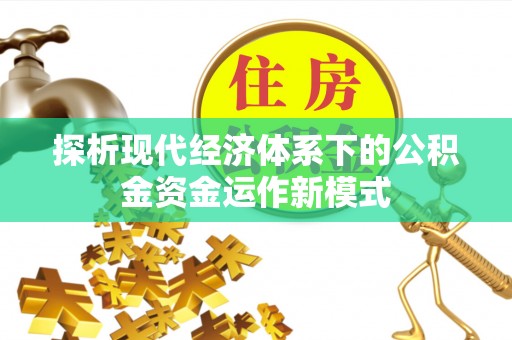 滦平探析现代经济体系下的公积金资金运作新模式