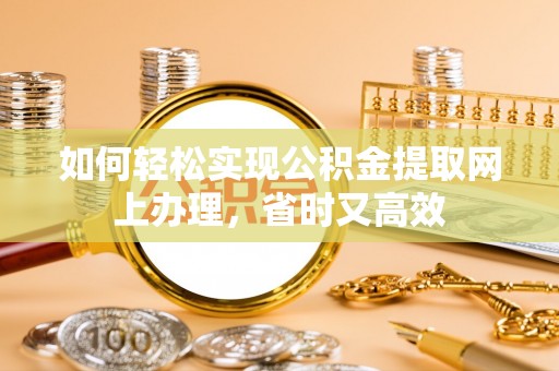 滦平如何轻松实现公积金提取网上办理，省时又高效