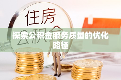 滦平探索公积金服务质量的优化路径
