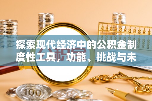 滦平探索现代经济中的公积金制度性工具，功能、挑战与未来