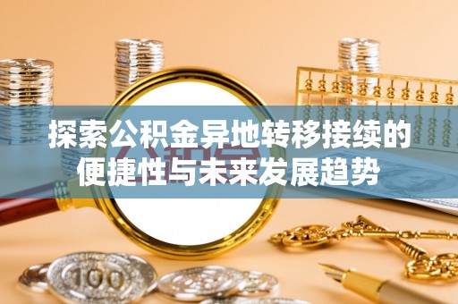 滦平探索公积金异地转移接续的便捷性与未来发展趋势