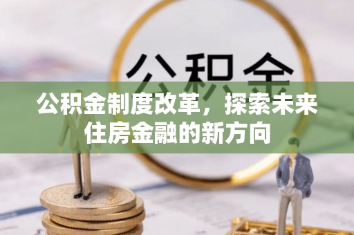 滦平公积金制度改革，探索未来住房金融的新方向