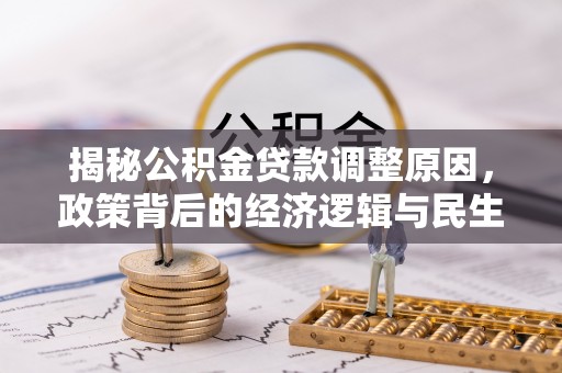 滦平揭秘公积金贷款调整原因，政策背后的经济逻辑与民生考量