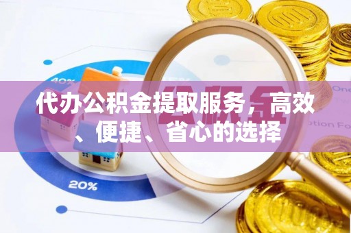 滦平代办公积金提取服务，高效、便捷、省心的选择