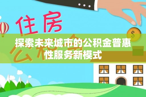 滦平探索未来城市的公积金普惠性服务新模式